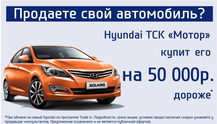 Продаете свой автомобиль? Hyundai ТСК «Мотор» купит его на 50 000руб. дороже!* 
