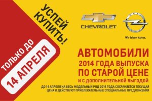 Только до 14 апреля автомобили Opel и Chevrolet 2014 года выпуска по старой цене и с дополнительной выгодой!
