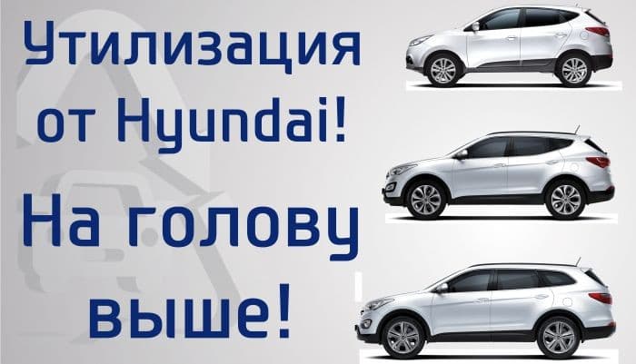 Утилизация от Hyundai продолжается! Теперь на голову выше!